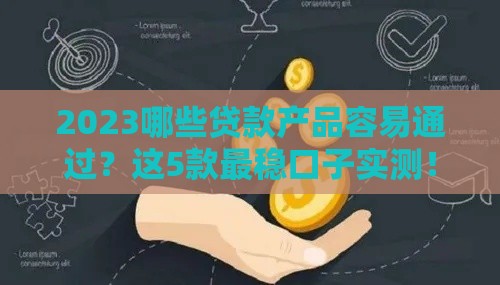 2023哪些贷款产品容易通过？这5款最稳口子实测！