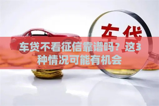 车贷不看征信靠谱吗？这3种情况可能有机会