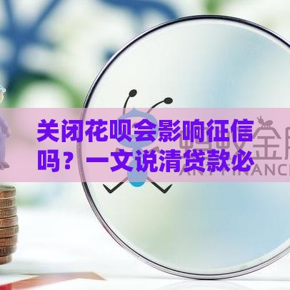 关闭花呗会影响征信吗？一文说清贷款必看细节