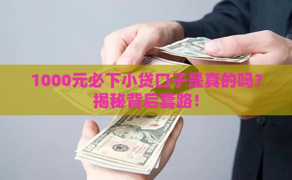 1000元必下小贷口子是真的吗？揭秘背后套路！