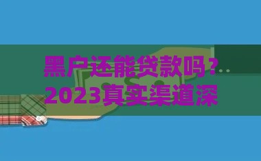 黑户还能贷款吗？2023真实渠道深度解析