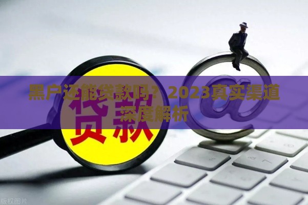 黑户还能贷款吗？2023真实渠道深度解析
