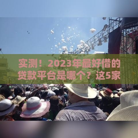 实测！2023年最好借的贷款平台是哪个？这5家低息、放款快，真实对比帮你避坑