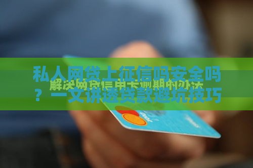 私人网贷上征信吗安全吗？一文讲透贷款避坑技巧