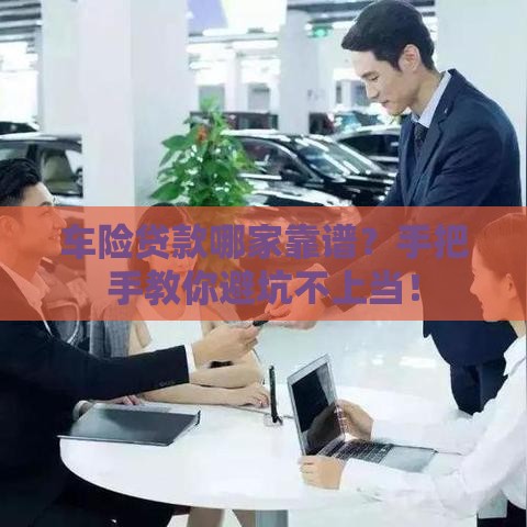 车险贷款哪家靠谱？手把手教你避坑不上当！