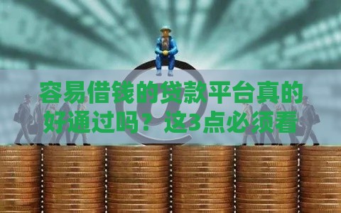 容易借钱的贷款平台真的好通过吗？这3点必须看清！