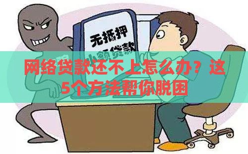 网络贷款还不上怎么办？这5个方法帮你脱困