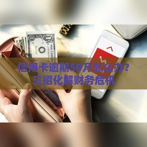 信用卡逾期50万怎么办？三招化解财务危机