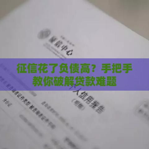 征信花了负债高？手把手教你破解贷款难题