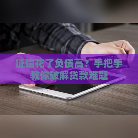 征信花了负债高？手把手教你破解贷款难题