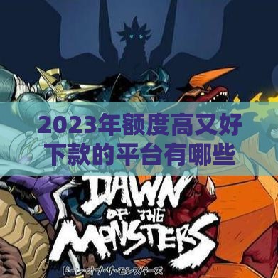 2023年额度高又好下款的平台有哪些？实测推荐这5个靠谱选择
