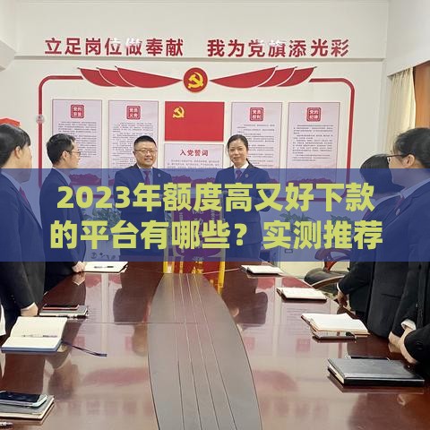 2023年额度高又好下款的平台有哪些？实测推荐这5个靠谱选择