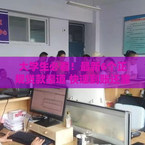 大学生必看！最新6个正规贷款渠道 快速到账还靠谱