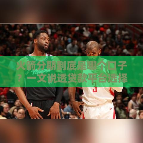 火箭分期到底是哪个口子？一文说透贷款平台选择技巧