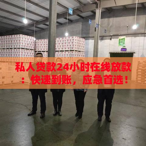私人贷款24小时在线放款：快速到账，应急首选！