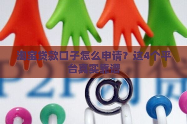 淘宝贷款口子怎么申请？这4个平台真实靠谱