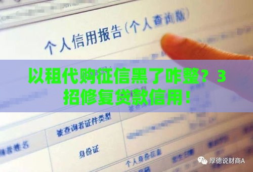 以租代购征信黑了咋整？3招修复贷款信用！