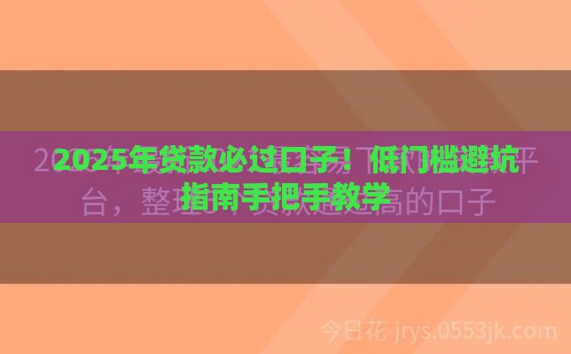 2025年贷款必过口子！低门槛避坑指南手把手教学