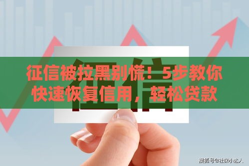 征信被拉黑别慌！5步教你快速恢复信用，轻松贷款