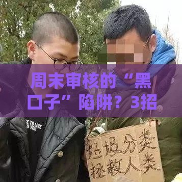 周末审核的“黑口子”陷阱？3招教你避开贷款套路！