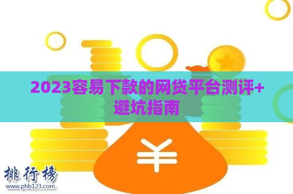 2023容易下款的网贷平台测评+避坑指南