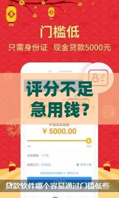 评分不足急用钱？实测能下款的低门槛网贷推荐