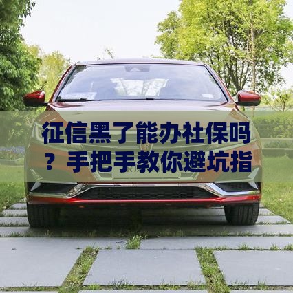 征信黑了能办社保吗？手把手教你避坑指南