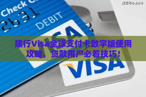 建行Visa全球支付卡数字版使用攻略，贷款用户必看技巧！