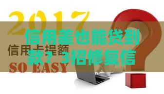 信用差也能贷到款？3招修复信用难题，快速下款攻略大公开！