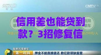 信用差也能贷到款？3招修复信用难题，快速下款攻略大公开！