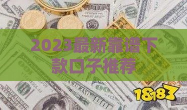 2023最新靠谱下款口子推荐