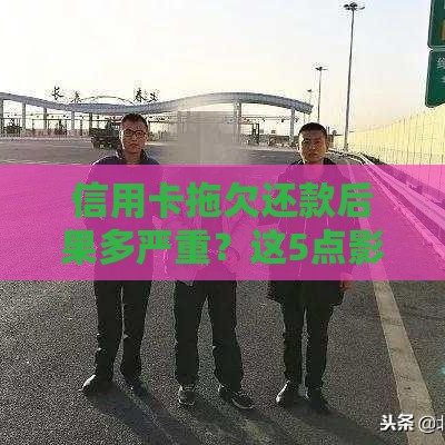 信用卡拖欠还款后果多严重？这5点影响必须提前了解！