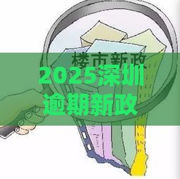 2025深圳逾期新政策解读：贷款用户必看三大变化！