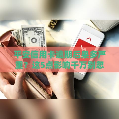 平安信用卡逾期后果多严重？这5点影响千万别忽视！