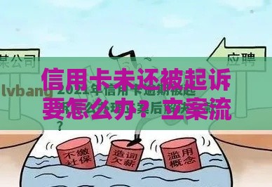 信用卡未还被起诉要怎么办？立案流程必看自救指南