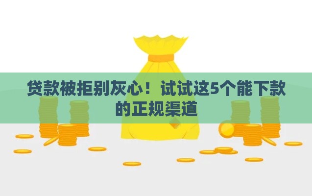 贷款被拒别灰心!试试这5个能下款的正规渠道 贷款被拒别灰心!试试这5个能下款的正规渠道