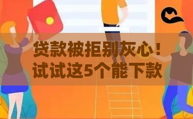 贷款被拒别灰心!试试这5个能下款的正规渠道 贷款被拒别灰心!试试这5个能下款的正规渠道