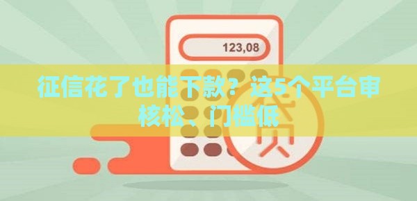征信花了也能下款？这5个平台审核松、门槛低