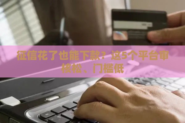 征信花了也能下款？这5个平台审核松、门槛低
