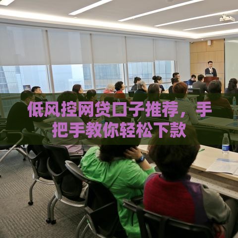低风控网贷口子推荐，手把手教你轻松下款