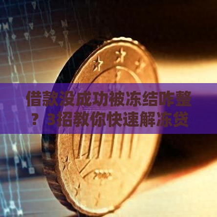 借款没成功被冻结咋整？3招教你快速解冻贷款