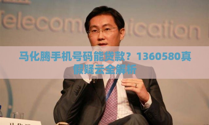 马化腾手机号码能贷款？1360580真假疑云全解析