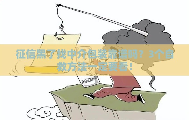 征信黑了找中介包装靠谱吗？3个自救方法一定要看！