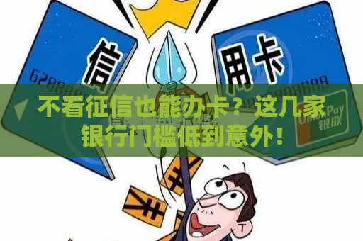 不看征信也能办卡？这几家银行门槛低到意外！