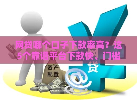 网贷哪个口子下款率高？这5个靠谱平台下款快、门槛低！