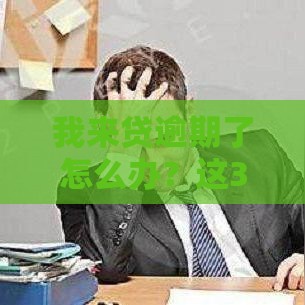 我来贷逾期了怎么办？这3招或许能帮你解决难题！