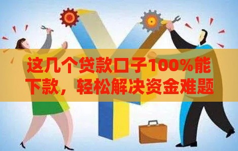 这几个贷款口子100%能下款，轻松解决资金难题
