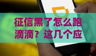 征信黑了怎么跑滴滴？这几个应急方法或许能帮到你