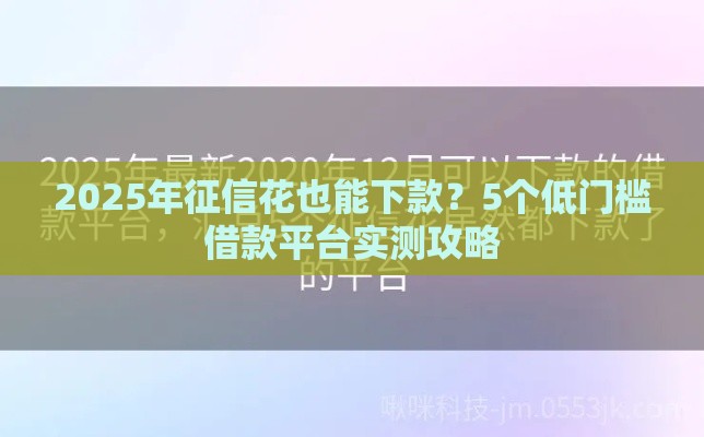 2025年征信花也能下款？5个低门槛借款平台实测攻略