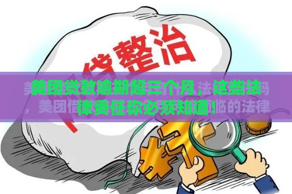 美团贷款逾期超三个月，这些法律责任你必须知道！